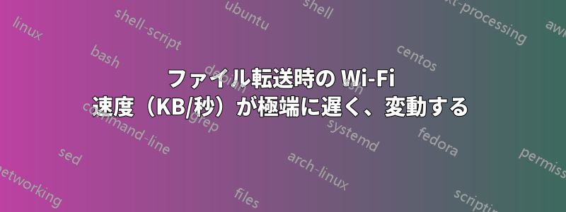 ファイル転送時の Wi-Fi 速度（KB/秒）が極端に遅く、変動する