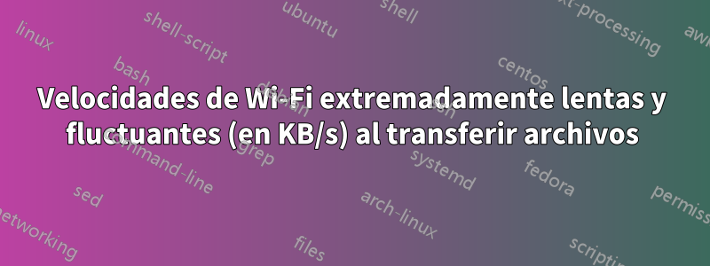 Velocidades de Wi-Fi extremadamente lentas y fluctuantes (en KB/s) al transferir archivos