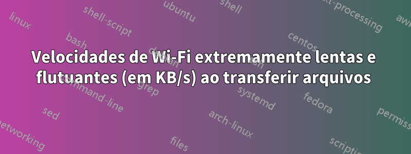 Velocidades de Wi-Fi extremamente lentas e flutuantes (em KB/s) ao transferir arquivos