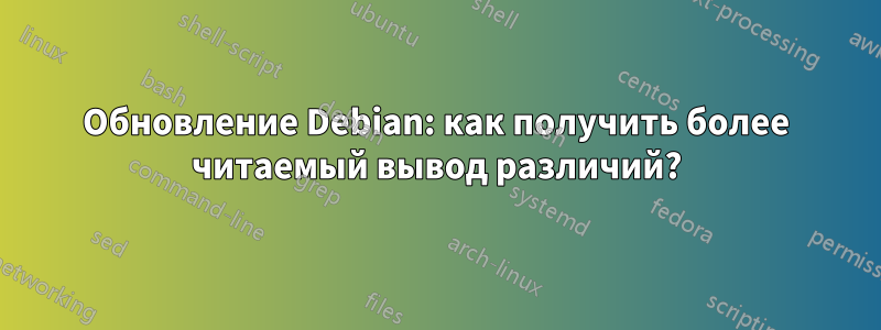 Обновление Debian: как получить более читаемый вывод различий?