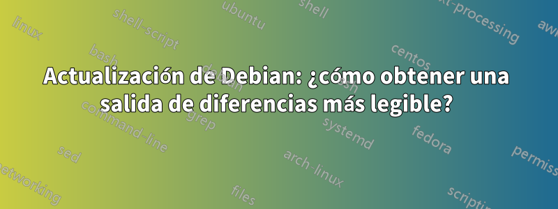 Actualización de Debian: ¿cómo obtener una salida de diferencias más legible?