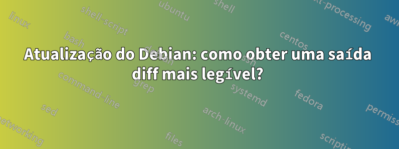 Atualização do Debian: como obter uma saída diff mais legível?