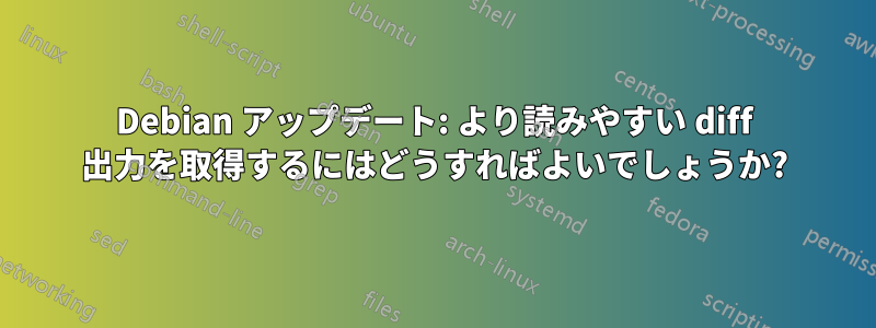 Debian アップデート: より読みやすい diff 出力を取得するにはどうすればよいでしょうか?