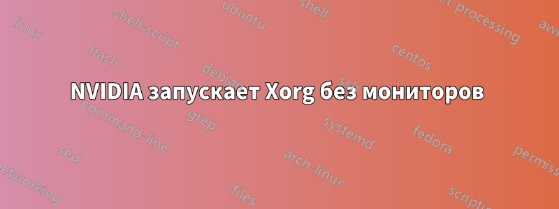 NVIDIA запускает Xorg без мониторов