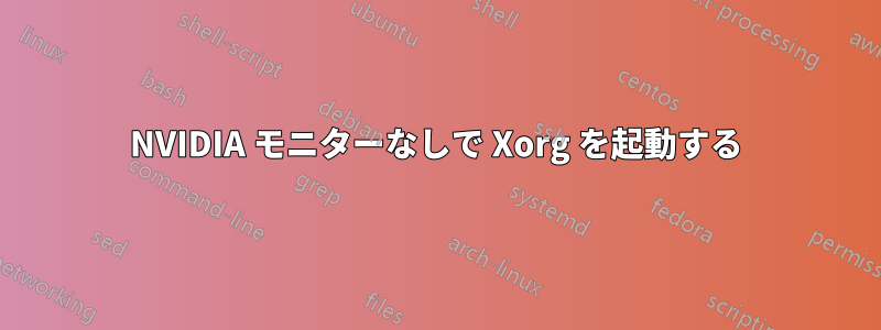 NVIDIA モニターなしで Xorg を起動する