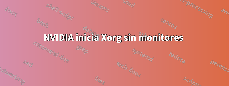 NVIDIA inicia Xorg sin monitores