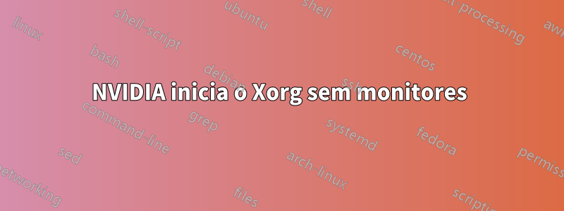 NVIDIA inicia o Xorg sem monitores