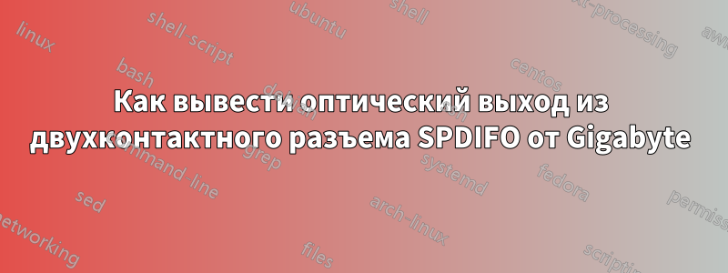 Как вывести оптический выход из двухконтактного разъема SPDIFO от Gigabyte