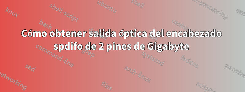 Cómo obtener salida óptica del encabezado spdifo de 2 pines de Gigabyte