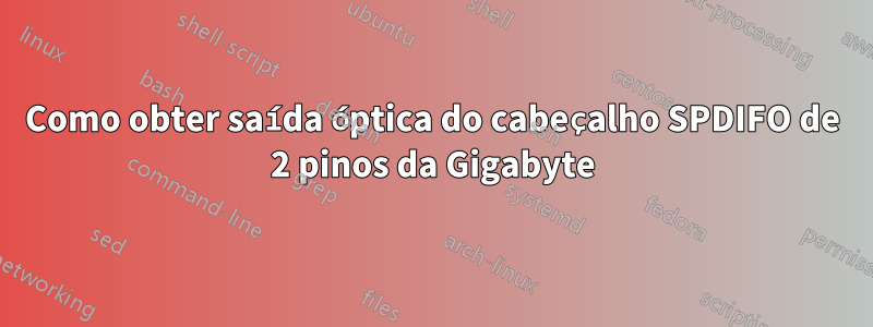 Como obter saída óptica do cabeçalho SPDIFO de 2 pinos da Gigabyte