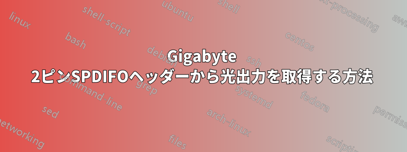 Gigabyte 2ピンSPDIFOヘッダーから光出力を取得する方法