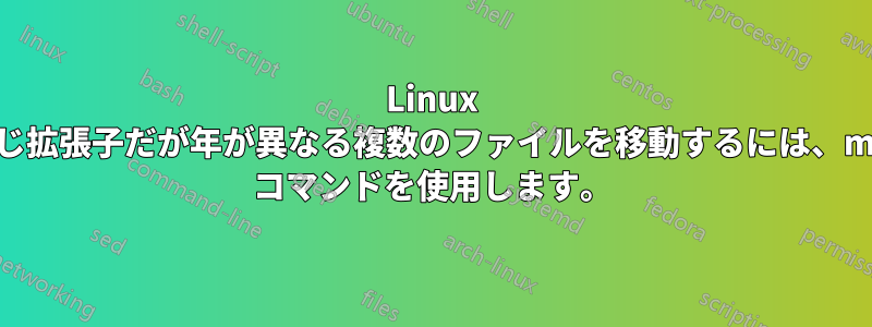 Linux で同じ拡張子だが年が異なる複数のファイルを移動するには、move コマンドを使用します。