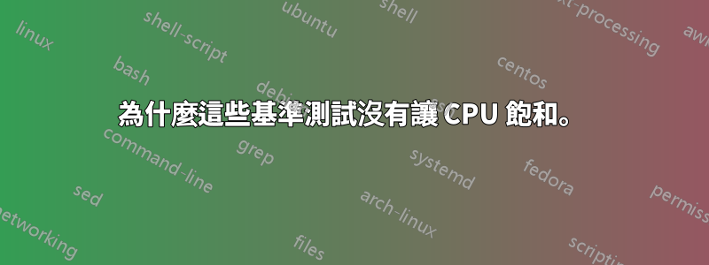 為什麼這些基準測試沒有讓 CPU 飽和。