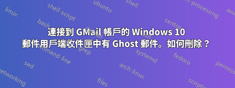 連接到 GMail 帳戶的 Windows 10 郵件用戶端收件匣中有 Ghost 郵件。如何刪除？