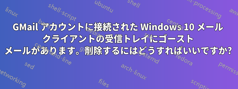 GMail アカウントに接続された Windows 10 メール クライアントの受信トレイにゴースト メールがあります。削除するにはどうすればいいですか?