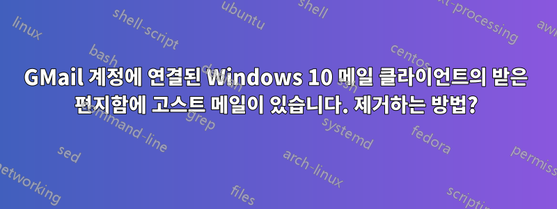 GMail 계정에 연결된 Windows 10 메일 클라이언트의 받은 편지함에 고스트 메일이 있습니다. 제거하는 방법?