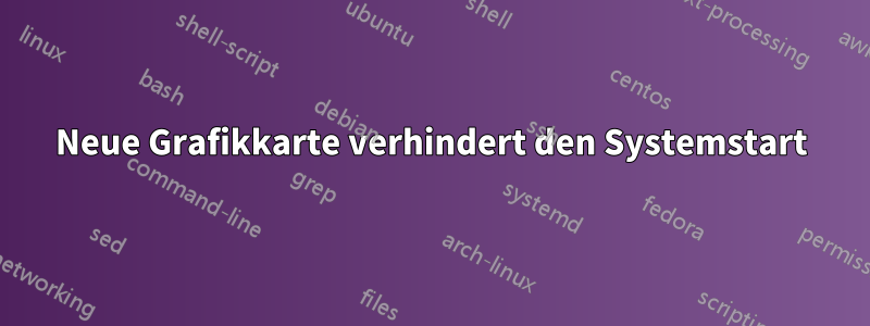 Neue Grafikkarte verhindert den Systemstart