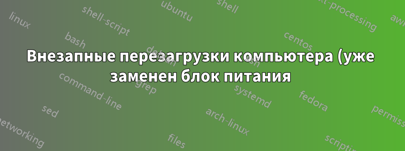 Внезапные перезагрузки компьютера (уже заменен блок питания)