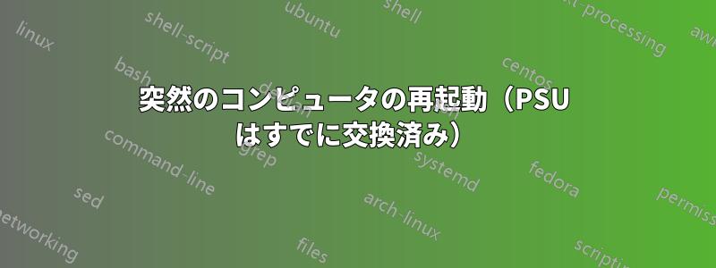 突然のコンピュータの再起動（PSU はすでに交換済み）