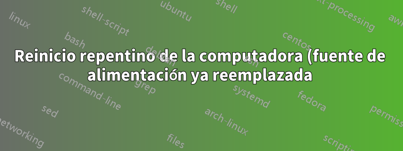 Reinicio repentino de la computadora (fuente de alimentación ya reemplazada)