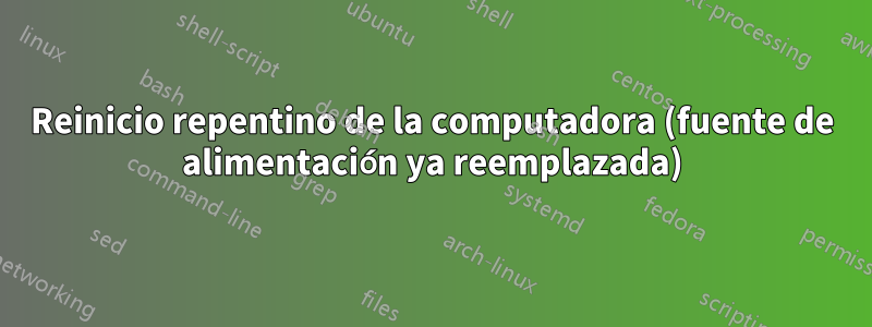 Reinicio repentino de la computadora (fuente de alimentación ya reemplazada)