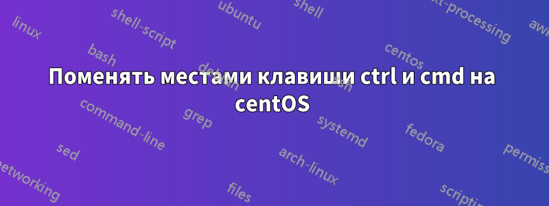 Поменять местами клавиши ctrl и cmd на centOS