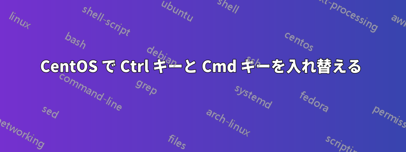 CentOS で Ctrl キーと Cmd キーを入れ替える