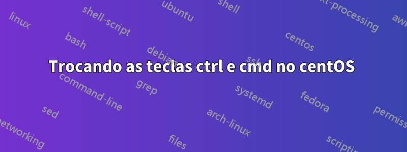 Trocando as teclas ctrl e cmd no centOS