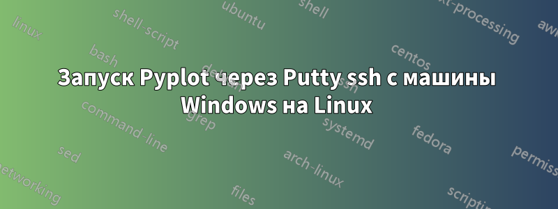 Запуск Pyplot через Putty ssh с машины Windows на Linux