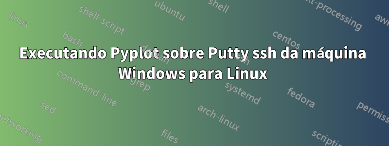 Executando Pyplot sobre Putty ssh da máquina Windows para Linux