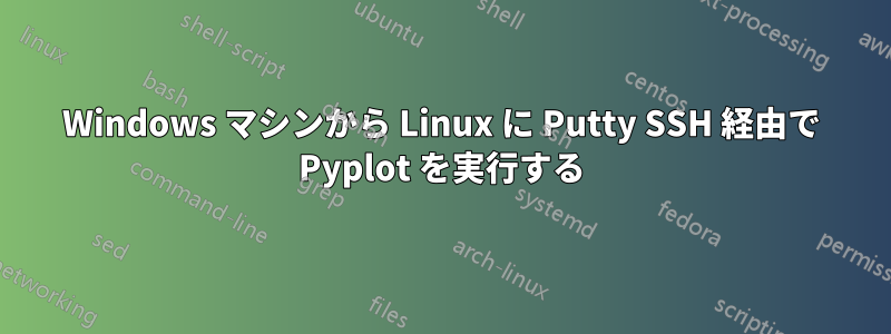 Windows マシンから Linux に Putty SSH 経由で Pyplot を実行する