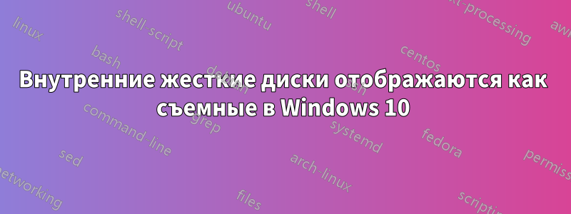 Внутренние жесткие диски отображаются как съемные в Windows 10