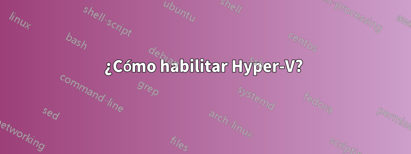 ¿Cómo habilitar Hyper-V?