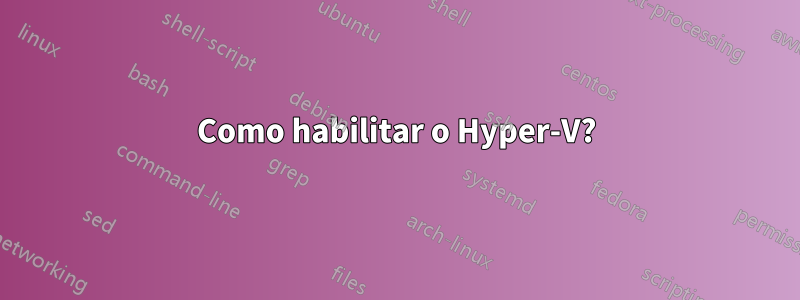 Como habilitar o Hyper-V?