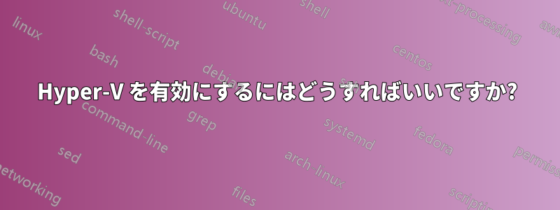 Hyper-V を有効にするにはどうすればいいですか?