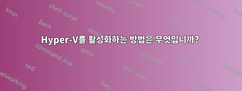 Hyper-V를 활성화하는 방법은 무엇입니까?