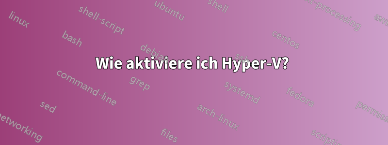 Wie aktiviere ich Hyper-V?