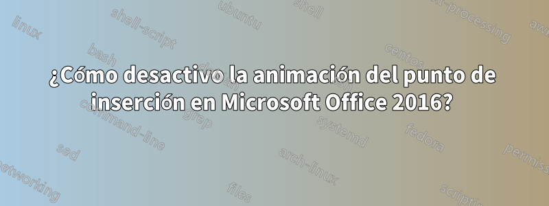 ¿Cómo desactivo la animación del punto de inserción en Microsoft Office 2016?