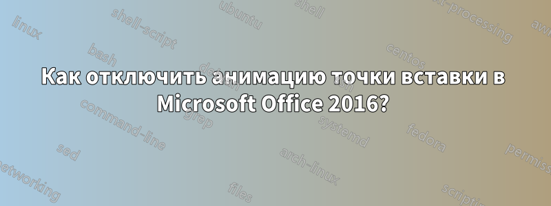 Как отключить анимацию точки вставки в Microsoft Office 2016?