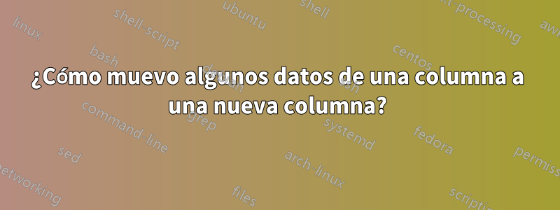 ¿Cómo muevo algunos datos de una columna a una nueva columna?