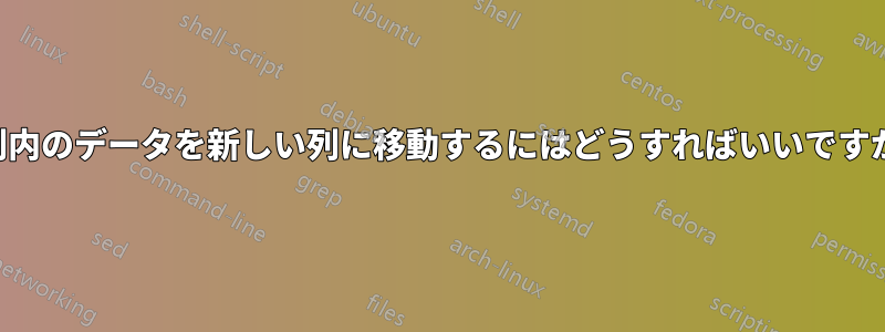 列内のデータを新しい列に移動するにはどうすればいいですか