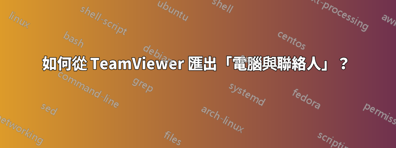 如何從 TeamViewer 匯出「電腦與聯絡人」？