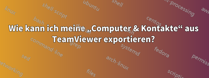 Wie kann ich meine „Computer & Kontakte“ aus TeamViewer exportieren?