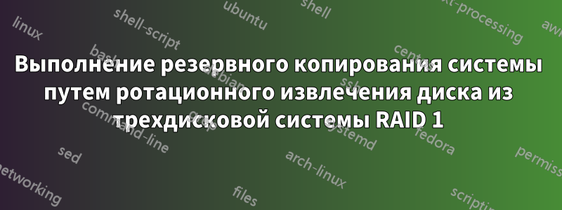 Выполнение резервного копирования системы путем ротационного извлечения диска из трехдисковой системы RAID 1