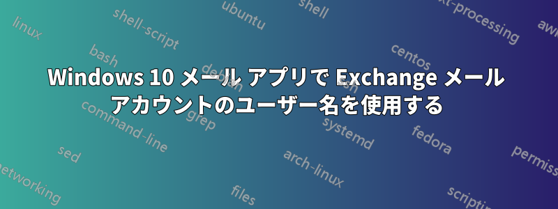 Windows 10 メール アプリで Exchange メール アカウントのユーザー名を使用する