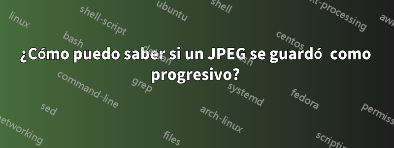 ¿Cómo puedo saber si un JPEG se guardó como progresivo?