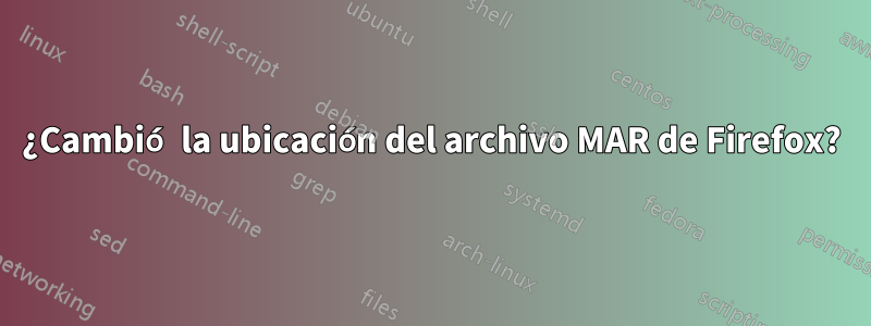 ¿Cambió la ubicación del archivo MAR de Firefox?