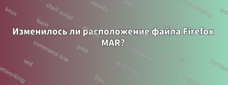 Изменилось ли расположение файла Firefox MAR?