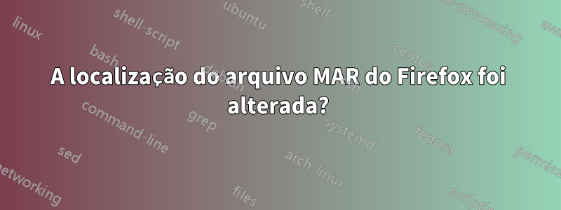 A localização do arquivo MAR do Firefox foi alterada?