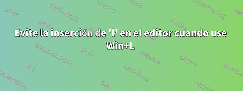 Evite la inserción de 'l' en el editor cuando use Win+L